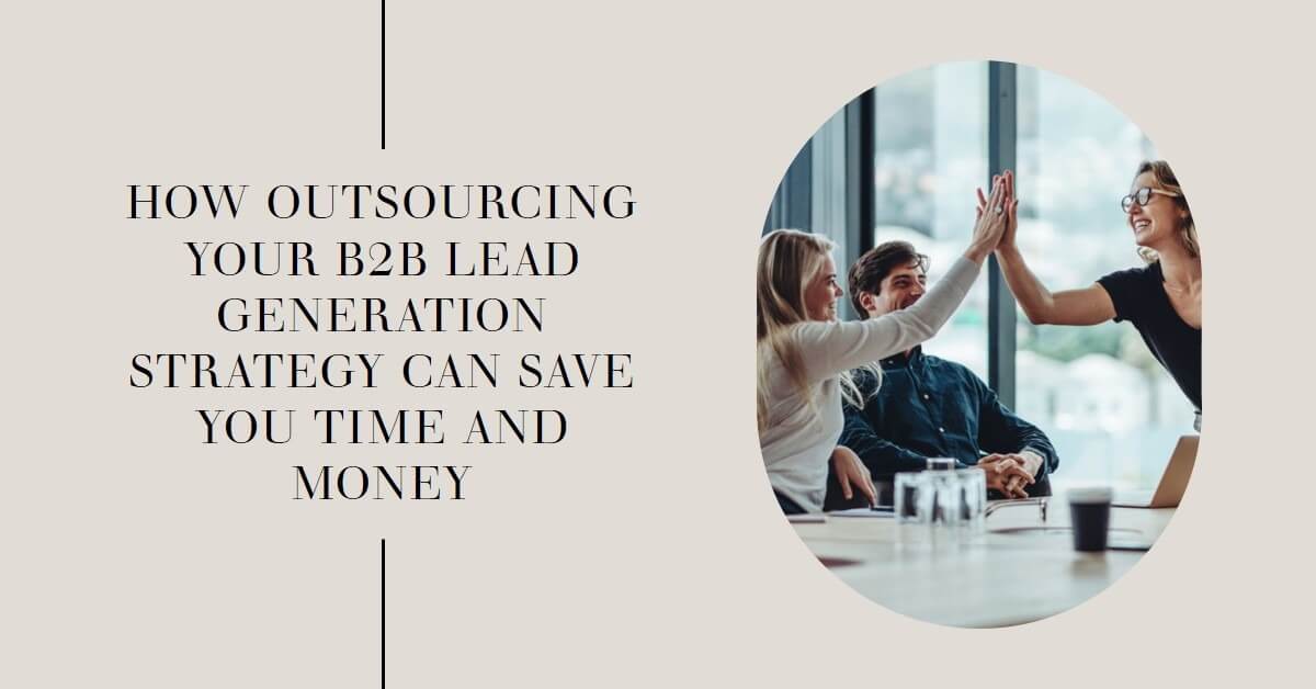How Outsourcing Your B2B Lead Generation Strategy Can Save You Time and Money