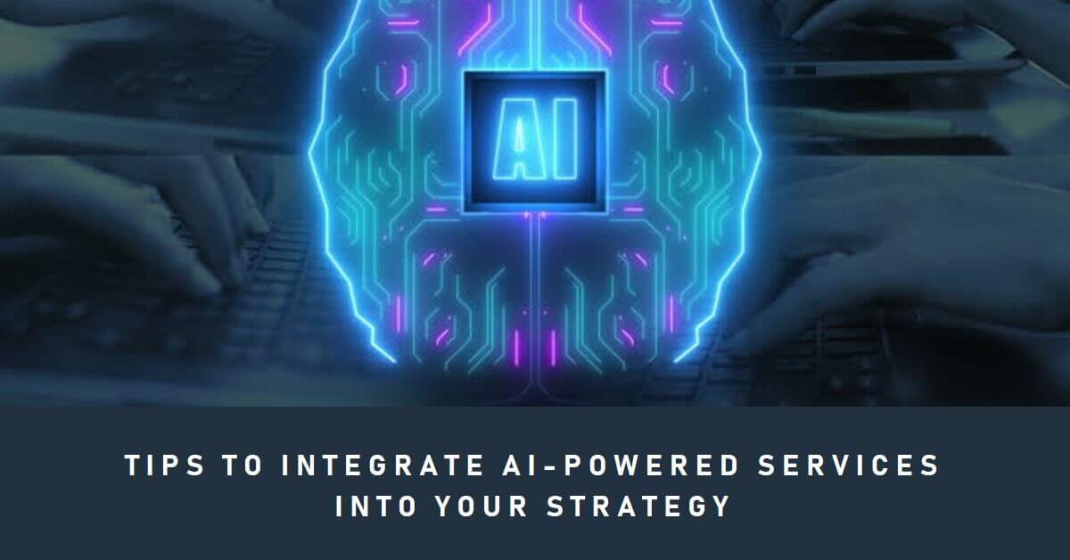 Tips to Integrate AI-Powered Services into Your Strategy