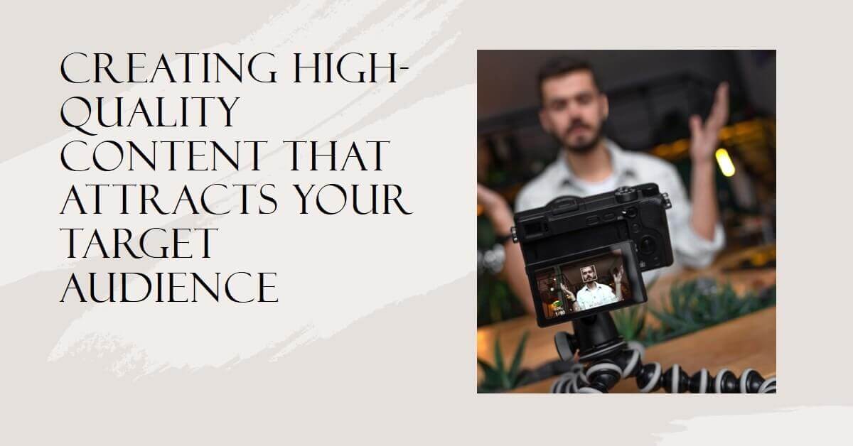 Creating High-Quality Content that Attracts Your Target Audience