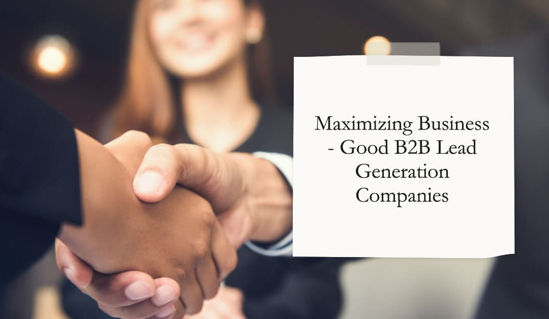 Maximizing Business Potential with Good B2B Lead Generation Companies