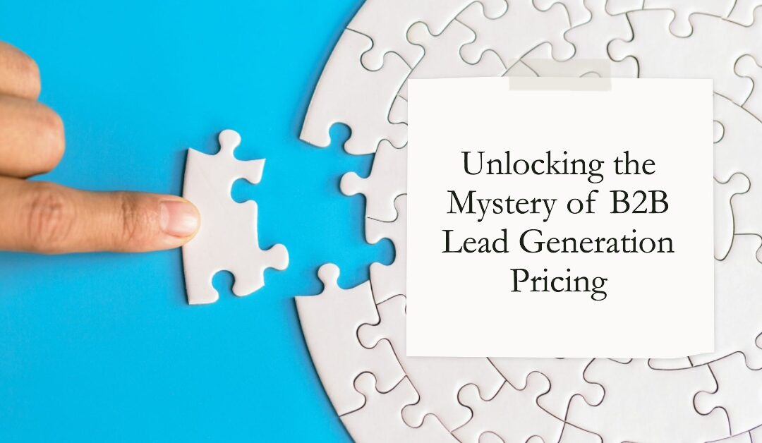 Unlocking the Mystery of B2B Lead Generation Pricing: Everything You Need to Know